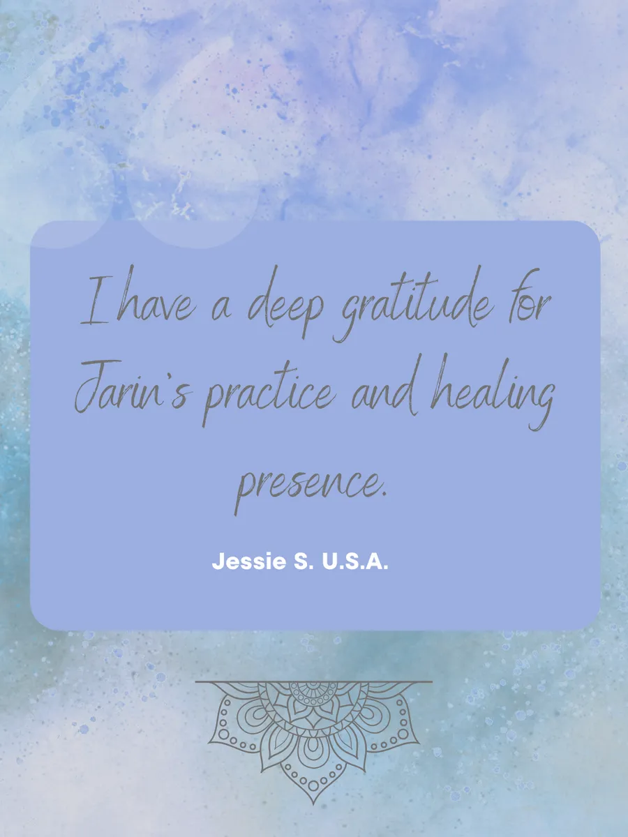 Review: I have a deep gratitude for Jarin's practice and healing presence. — Jessie S., USA