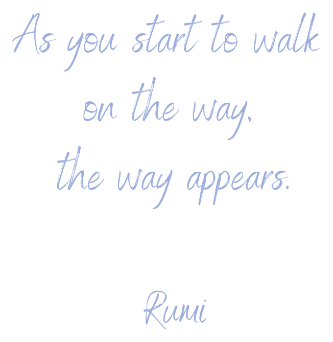 As you start to walk on the way, the way appears. — Rumi